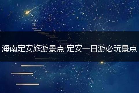 海南定安旅游景点 定安一日游必玩景点