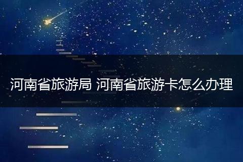 河南省旅游局 河南省旅游卡怎么办理