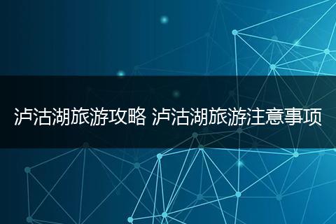 泸沽湖旅游攻略 泸沽湖旅游注意事项