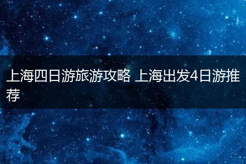 上海四日游旅游攻略 上海出发4日游推荐