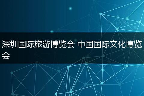 深圳国际旅游博览会 中国国际文化博览会