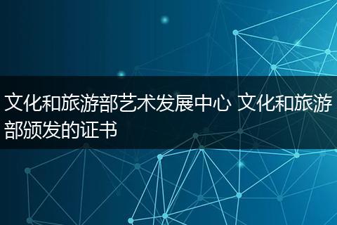 文化和旅游部艺术发展中心 文化和旅游部颁发的证书