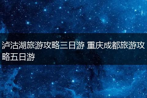 泸沽湖旅游攻略三日游 重庆成都旅游攻略五日游