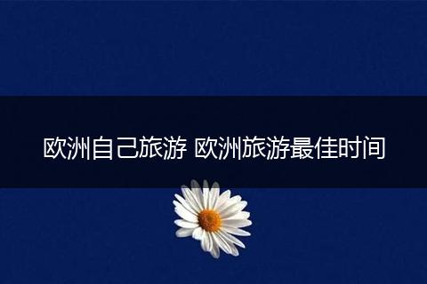 欧洲自己旅游 欧洲旅游最佳时间