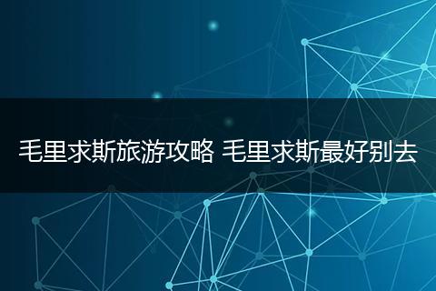 毛里求斯旅游攻略 毛里求斯最好别去