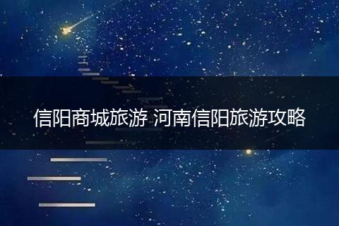 信阳商城旅游 河南信阳旅游攻略