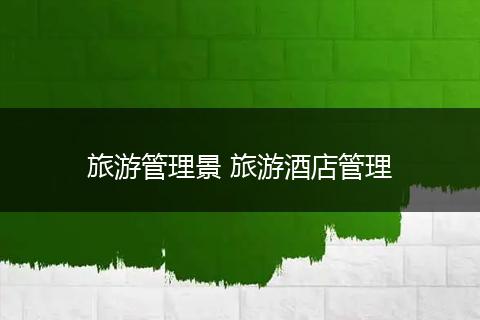 旅游管理景 旅游酒店管理