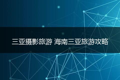 三亚摄影旅游 海南三亚旅游攻略