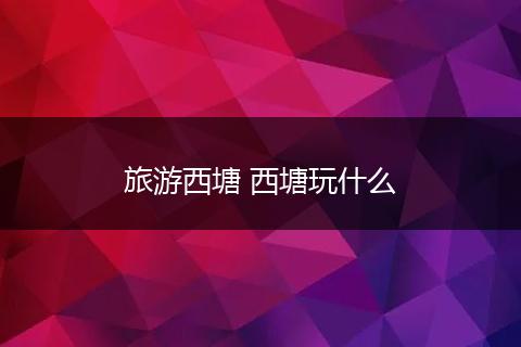 旅游西塘 西塘玩什么