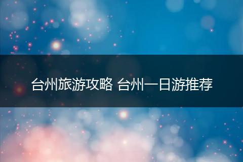 台州旅游攻略 台州一日游推荐