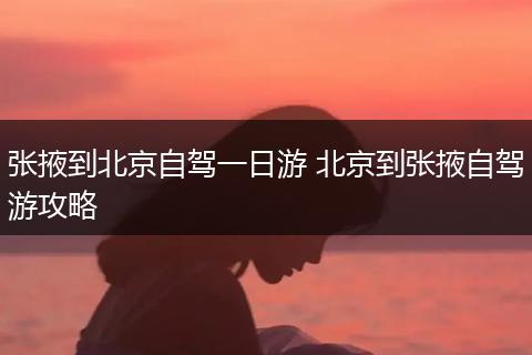 张掖到北京自驾一日游 北京到张掖自驾游攻略