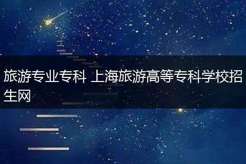 旅游专业专科 上海旅游高等专科学校招生网