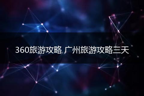 360旅游攻略 广州旅游攻略三天