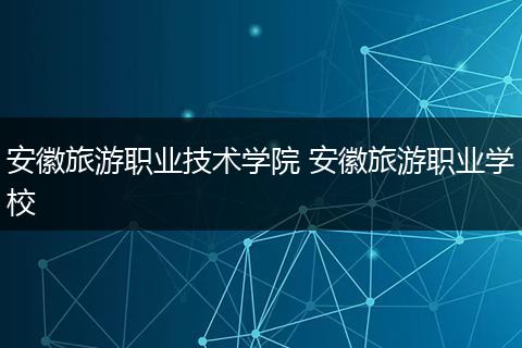 安徽旅游职业技术学院 安徽旅游职业学校