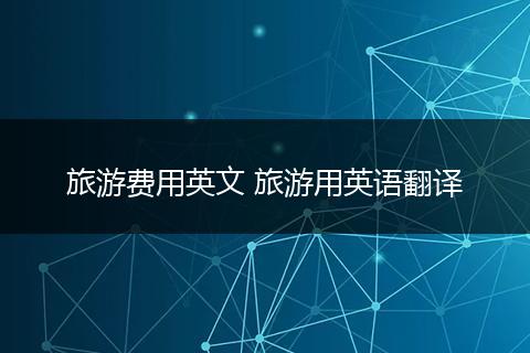 旅游费用英文 旅游用英语翻译