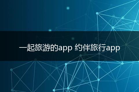 一起旅游的app 约伴旅行app