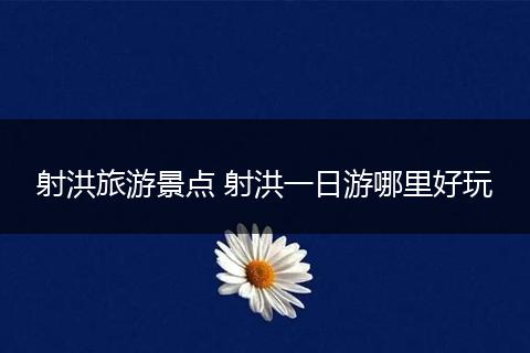 射洪旅游景点 射洪一日游哪里好玩
