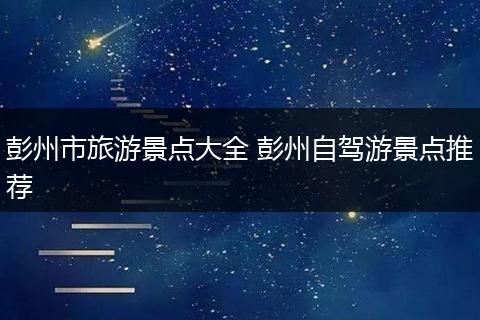 彭州市旅游景点大全 彭州自驾游景点推荐