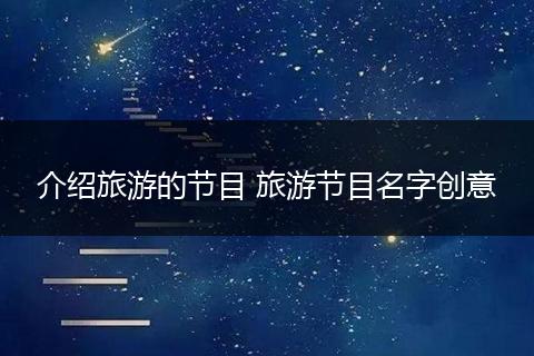 介绍旅游的节目 旅游节目名字创意
