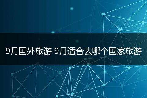 9月国外旅游 9月适合去哪个国家旅游