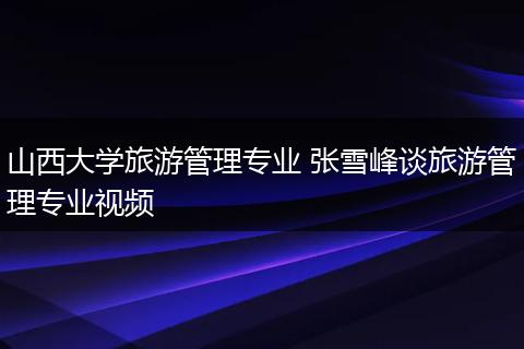 山西大学旅游管理专业 张雪峰谈旅游管理专业视频