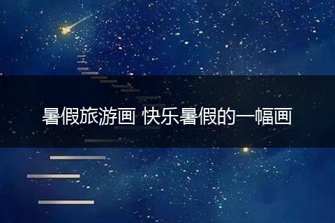 暑假旅游画 快乐暑假的一幅画