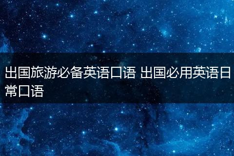 出国旅游必备英语口语 出国必用英语日常口语