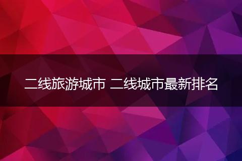 二线旅游城市 二线城市最新排名