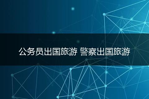 公务员出国旅游 警察出国旅游