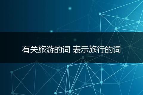 有关旅游的词 表示旅行的词
