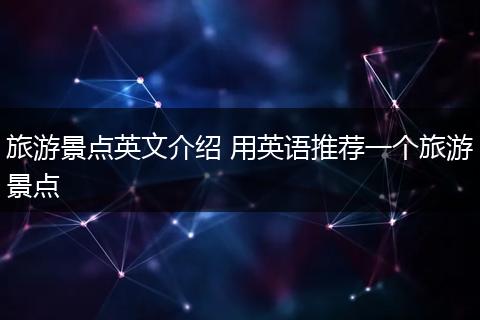 旅游景点英文介绍 用英语推荐一个旅游景点