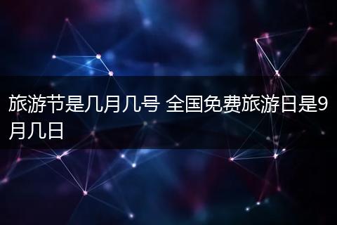 旅游节是几月几号 全国免费旅游日是9月几日