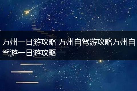 万州一日游攻略 万州自驾游攻略万州自驾游一日游攻略
