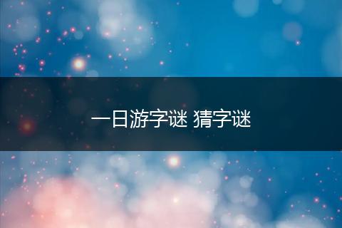 一日游字谜 猜字谜