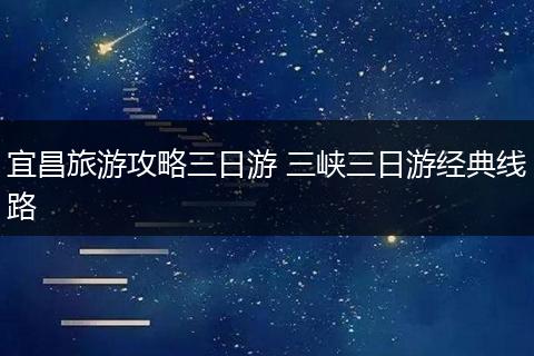 宜昌旅游攻略三日游 三峡三日游经典线路