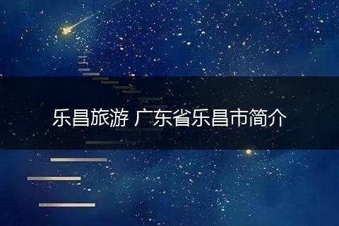 乐昌旅游 广东省乐昌市简介