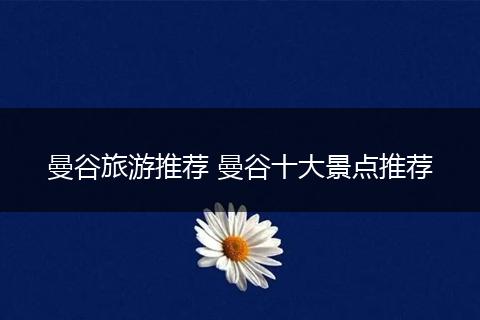 曼谷旅游推荐 曼谷十大景点推荐