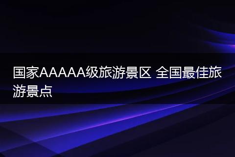 国家AAAAA级旅游景区 全国最佳旅游景点