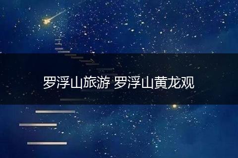 罗浮山旅游 罗浮山黄龙观
