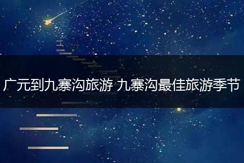 广元到九寨沟旅游 九寨沟最佳旅游季节