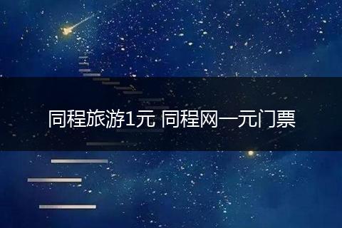同程旅游1元 同程网一元门票