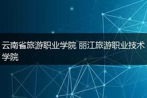 云南省旅游职业学院 丽江旅游职业技术学院