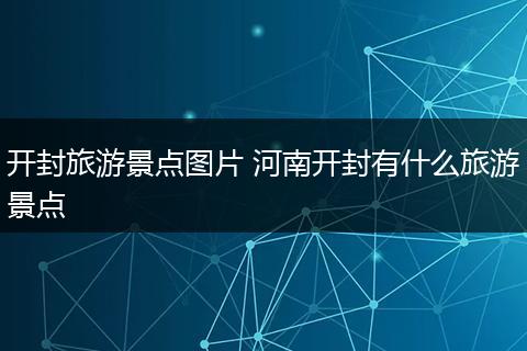 开封旅游景点图片 河南开封有什么旅游景点