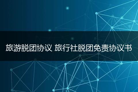 旅游脱团协议 旅行社脱团免责协议书