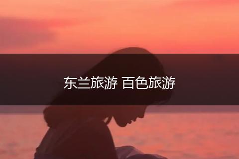 东兰旅游 百色旅游