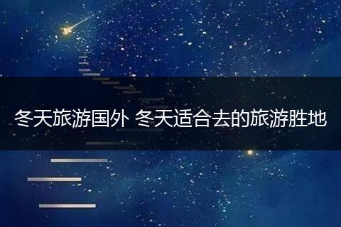 冬天旅游国外 冬天适合去的旅游胜地
