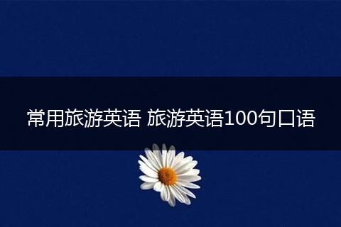 常用旅游英语 旅游英语100句口语