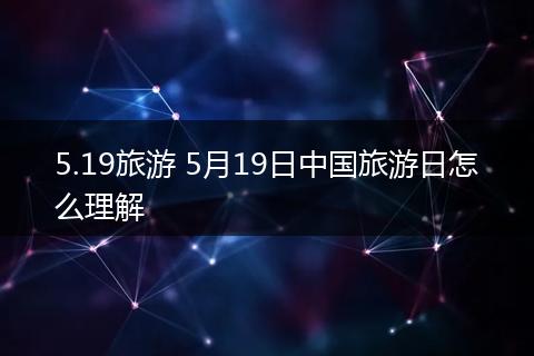 5.19旅游 5月19日中国旅游日怎么理解