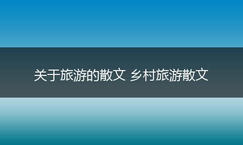 关于旅游的散文 乡村旅游散文