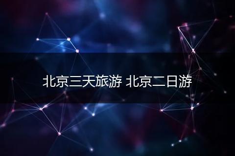 北京三天旅游 北京二日游